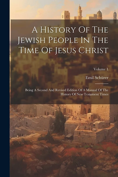 A History Of The Jewish People In The Time Of Jesus Christ: Being A Second And Revised Edition Of A Manual Of The History Of New Testament Times; Volume 1