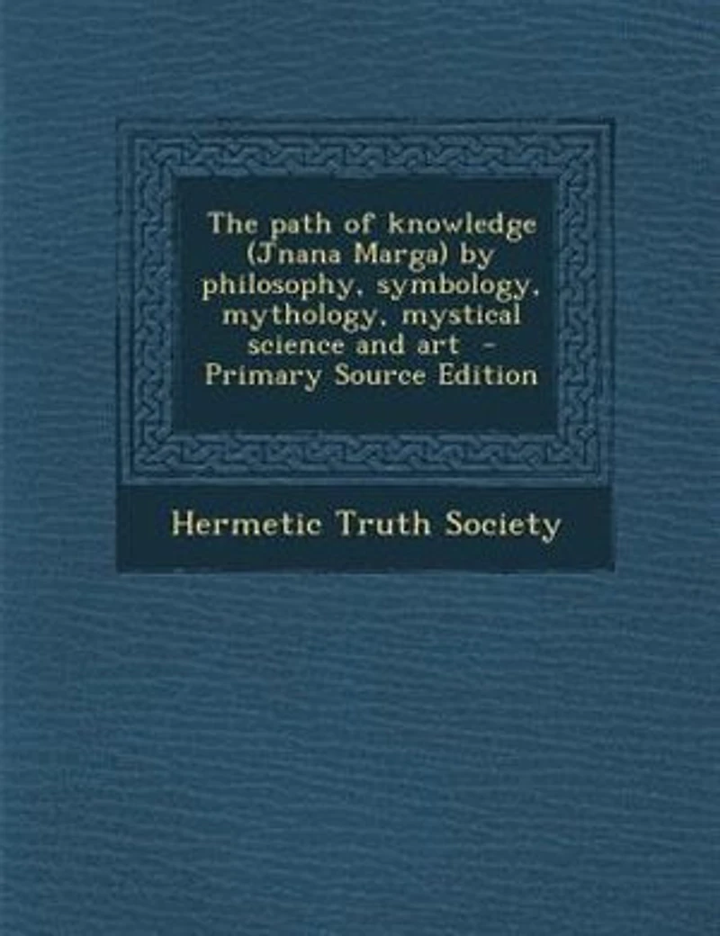 The path of knowledge (Jnana Marga) by philosophy, symbology, mythology, mystical science and art - Primary Source Edition