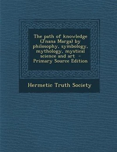 The path of knowledge (Jnana Marga) by philosophy, symbology, mythology, mystical science and art - Primary Source Edition