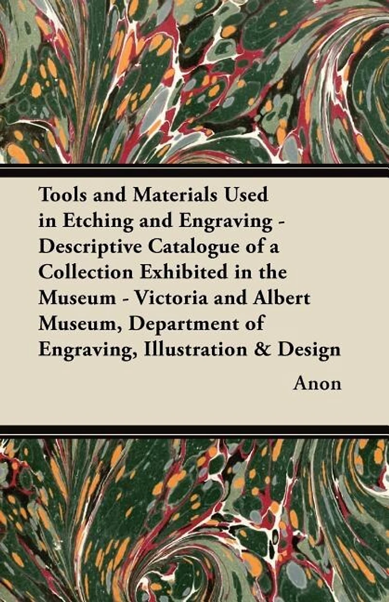 Tools and Materials Used Etching Engraving: a Descriptive Catalogue of Collection Exhibited the Museum (Classic Reprint)