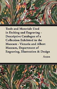 Tools and Materials Used Etching Engraving: a Descriptive Catalogue of Collection Exhibited the Museum (Classic Reprint)