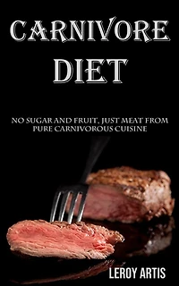 Carnivore Diet: No Sugar and Fruit, Just Meat From Pure Carnivorous Cuisine