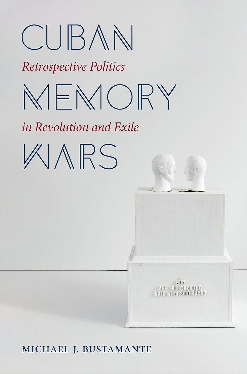 Cuban Memory Wars: Retrospective Politics Revolution And Exile