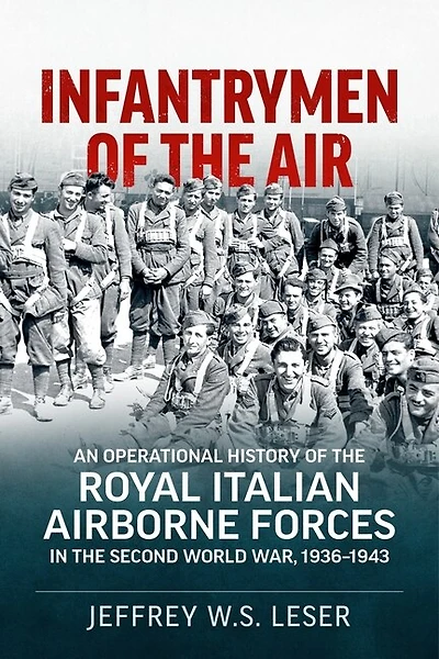 Infantrymen Of The Air: An Operational History Of The Royal Italian Airborne Forces In The Second World War, 1936-1943