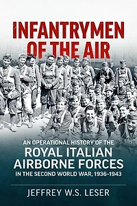 Infantrymen Of The Air: An Operational History Of The Royal Italian Airborne Forces In The Second World War, 1936-1943