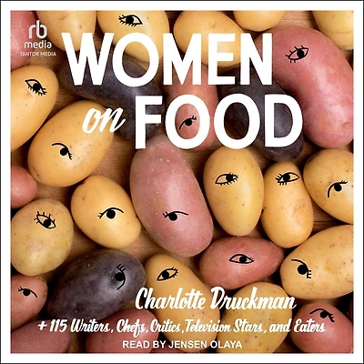 Women on Food: Charlotte Druckman and 115 Writers, Chefs, Critics, Television Stars, Eaters