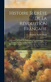 Histoire Secrète De La Révolution Française: Contenant Une Foule De Particularités Peu Connues, Et Des Extraits De Tout Ce Qui A Paru De Plus Curieux Sur La Révolution Française, Tant En France Qu'en Allemagne, En Angleterre, Etc. Etc, Volume 2...
