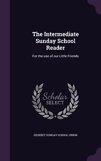 The Intermediate Sunday School Reader: For the use of our Little Friends