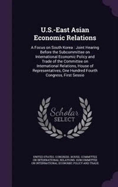 U.S.-East Asian Economic Relations: A Focus on South Korea : Joint Hearing Before the Subcommittee International Policy and