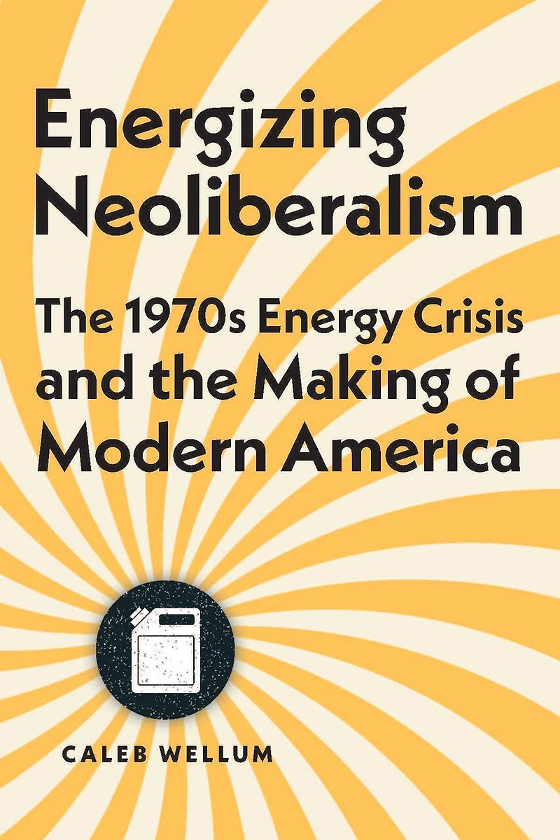 Energizing Neoliberalism: the 1970s Energy Crisis and Making of Modern America