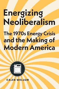Energizing Neoliberalism: the 1970s Energy Crisis and Making of Modern America