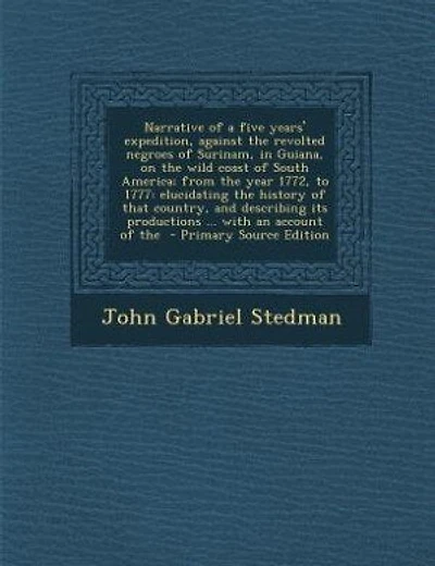 Narrative of a five years' expedition, against the revolted negroes of Surinam, in Guiana, on the wild coast of South America; from the year 1772, to 1777: elucidating the history of that country, and describing its productions ... with an account of the