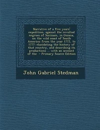 Narrative of a five years' expedition, against the revolted negroes of Surinam, in Guiana, on the wild coast of South America; from the year 1772, to 1777: elucidating the history of that country, and describing its productions ... with an account of the