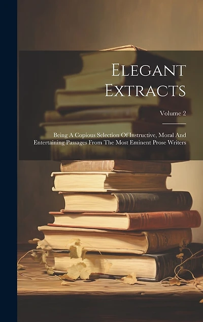 Elegant Extracts: Being A Copious Selection Of Instructive