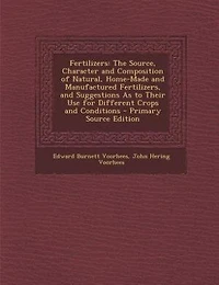 Fertilizers: The Source, Character and Composition of Natural, Home-Made and Manufactured Fertilizers, and Sugge