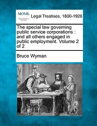 The Special Law Governing Public Service Corporations: And All Others Engaged In Public Employment. Volume 2 Of 2