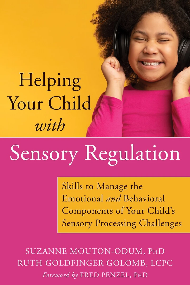 Helping Your Child with Sensory Regulation: Skills to Manage the Emotional and Behavioral Components of Child's Processing Challenges