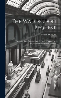The Waddesdon Bequest: The Collection of Jewels, Plate, & Other Works of Art, Bequeathed to the British Museum