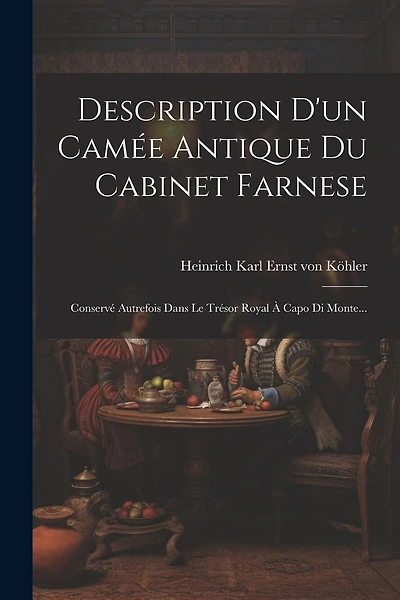 Description D'un Camée Antique Du Cabinet Farnese: Conservé Autrefois Dans Le Trésor Royal À Capo Di Monte...