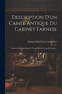 Description D'un Camée Antique Du Cabinet Farnese: Conservé Autrefois Dans Le Trésor Royal À Capo Di Monte...