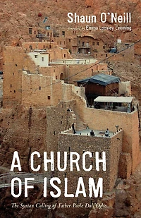 A Church Of Islam: The Syrian Calling Father Paolo Dall'oglio