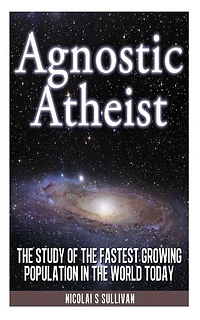 Agnostic Atheist: The Study of the Fastest Growing Population in the World Today