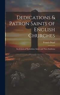 Dedications & Patron Saints of English Churches: Ecclesiastical Symbolism; Saints and Their Emblems