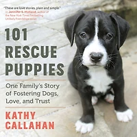 101 Rescue Puppies: One Family's Story Of Fostering Dogs, Love, And Trust