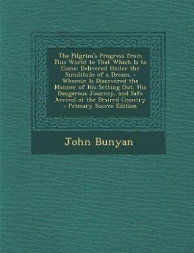 The Pilgrim's Progress from This World to That Which Is to Come: Delivered Under the Similitude of a Dream. : Wherein Is Discovered the Manner of His Setting Out, H