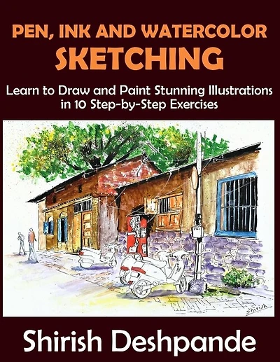 Pen, Ink And Watercolor Sketching: Learn To Draw And Paint Stunning Illustrations In 10 Step-by-step Exercises