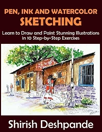 Pen, Ink And Watercolor Sketching: Learn To Draw And Paint Stunning Illustrations In 10 Step-by-step Exercises