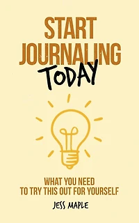 Start Journaling Today: What You Need To Try This Out For Yourself