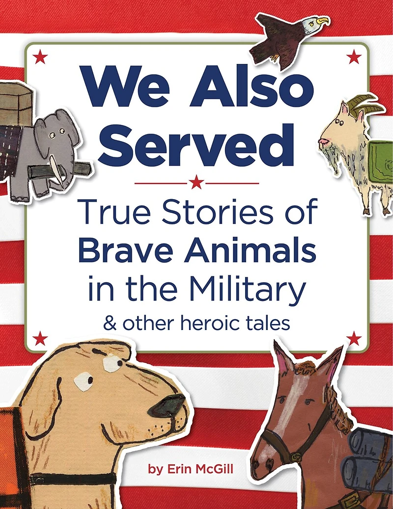 We Also Served: True Stories of Brave Animals the Military and Other Heroic Tales