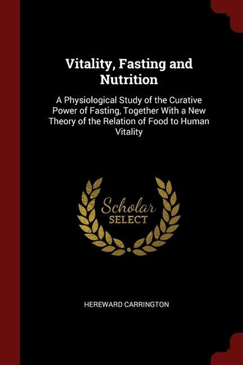 Vitality, Fasting and Nutrition: A Physiological Study of the Curative Power of Fasting, Together With a New Theory of the Relation