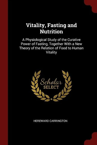 Vitality, Fasting and Nutrition: A Physiological Study of the Curative Power of Fasting, Together With a New Theory of the Relation