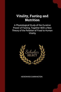 Vitality, Fasting and Nutrition: A Physiological Study of the Curative Power of Fasting, Together With a New Theory of the Relation