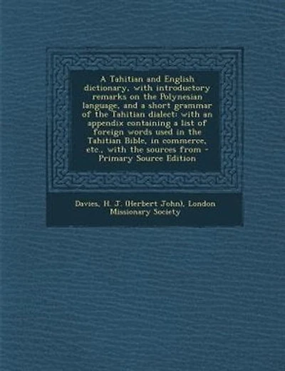 A Tahitian and English dictionary, with introductory remarks on the Polynesian language, and a short grammar of the Tahitian dialect: with an appendix containing a list of foreign words used in the Tahitian Bible, in commerce, etc.,