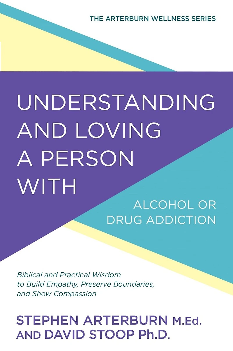 Understanding and Loving a Person with Alcohol or Drug Addiction: Biblical Practical Wisdom to Build Empathy, Preserve Boundaries, Show Compassion