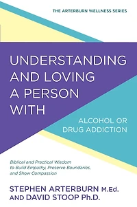 Understanding and Loving a Person with Alcohol or Drug Addiction: Biblical Practical Wisdom to Build Empathy, Preserve Boundaries, Show Compassion