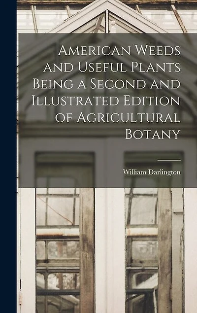 American Weeds and Useful Plants Being a Second and Illustrated Edition of Agricultural Botany