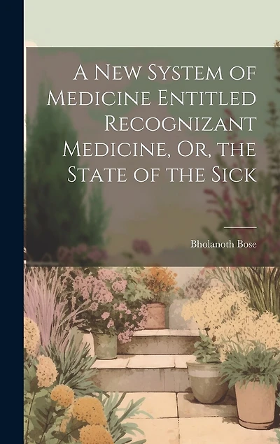 A New System of Medicine Entitled Recognizant Medicine, Or, the State of the Sick