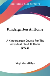 Kindergarten At Home: A Kindergarten Course For The Individual Child At Home (1911)