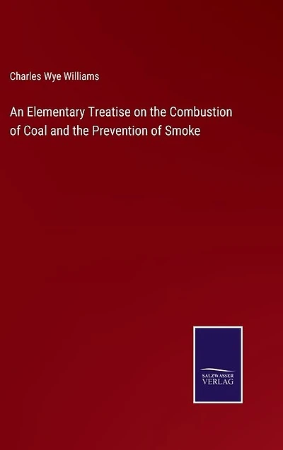 An Elementary Treatise on the Combustion of Coal and the Prevention of Smoke