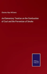 An Elementary Treatise on the Combustion of Coal and the Prevention of Smoke