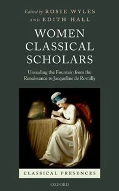 Women Classical Scholars: Unsealing The Fountain From Renaissance To Jacqueline De Romilly