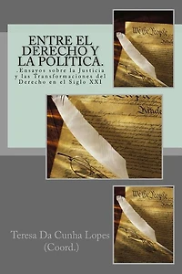 Entre el Derecho y la Politica. .Ensayos sobre la Justicia y las Transformaciones del Derecho en el Siglo XXI