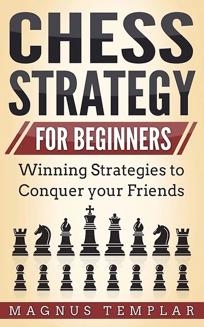 Chess Strategy For Beginners: Winning Strategies To Conquer Your Friends