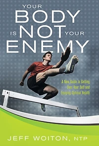 Your Body Is Not Enemy: A New Guide to Getting Over Self and Enjoying Optimal Health