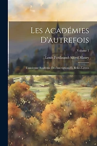 Les Académies D'autrefois: L'ancienne Académie Des Inscriptions Et Belles-Lettres; Volume 1
