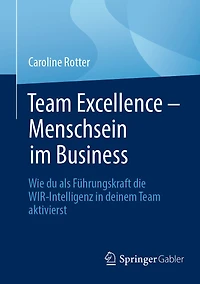 Team Excellence - Menschsein Im Business: Wie Du ALS Führungskraft Die Wir-Intelligenz Deinem Aktivierst